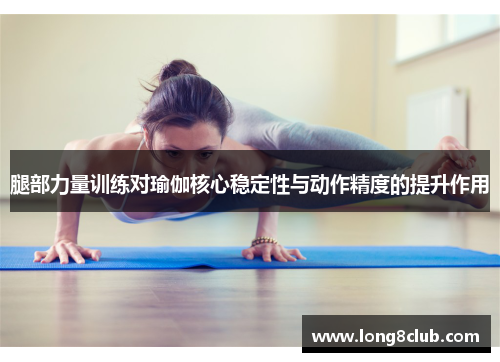 腿部力量训练对瑜伽核心稳定性与动作精度的提升作用